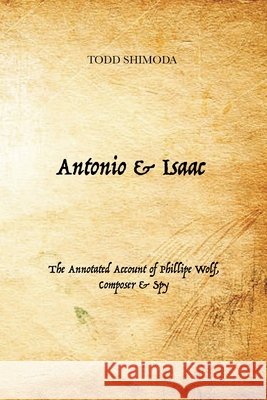 Antonio & Isaac: The Annotated Account of Phillipe Wolf, Composer & Spy Todd Shimoda 9781956358018