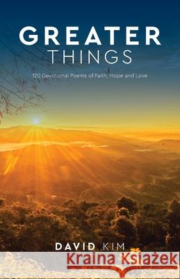 Greater Things: 120 Devotional Poems of Faith, Hope and Love David Kim 9781956365023 River Birch Press