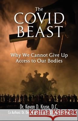 The Covid Beast: Why We Cannot Give Up Access to Our Bodies Kevan Kruse Dennis O'Hara Alexandra Kruse 9781956365122 River Birch Press