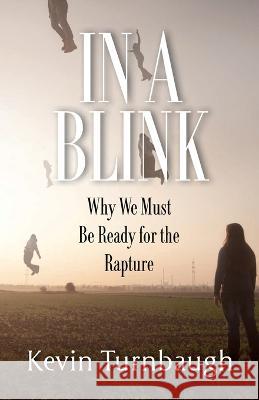 In A Blink: Why We Must Be Ready for the Rapture Kevin Turnbaugh   9781956365313