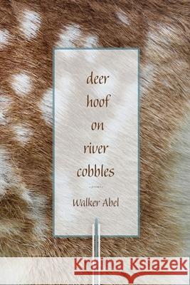 Deer Hoof on River Cobbles: Poems Walker Abel 9781956368116 Wayfarer Books