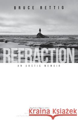 Refraction: An Arctic Memoir Bruce Rettig   9781956368253 Wayfarer Books