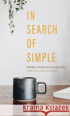 In Search of Simple: Field Notes from Near and Far on Slow Living Heidi Barr L. M. Browning 9781956368444 Wayfarer Books