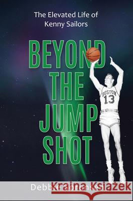 Beyond the Jump Shot: The Elevated Life of Kenny Sailors Debbie Sorensen 9781956370539 Clovercroft Publishing