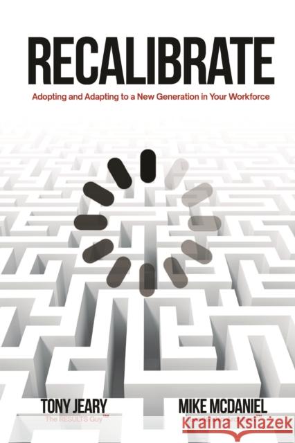 Recalibrate: Adopting and Adapting to a New Generation in Your Workforce Tony Jeary Mike McDaniel 9781956370706 Carpenter's Son Publishing