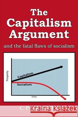 The Capitalism Argument: and the fatal flaws of socialism C. Paul Smith 9781956373714 Ewings Publishing LLC