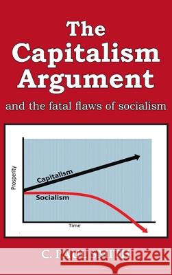 The Capitalism Argument: and the fatal flaws of socialism C. Paul Smith 9781956373721 Ewings Publishing LLC