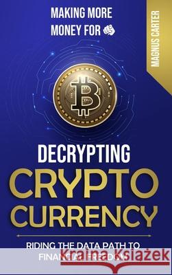 Making More Money for You! Decrypting Cryptocurrency Riding the Data Path to Financial Freedom Magnus Carter 9781956376050 Legendary Products & Services, LLC