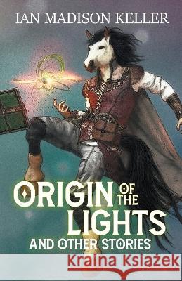 Origin of the Lights and Other Stories Ian Madison Keller 9781956386110 Rainbow Dog Books