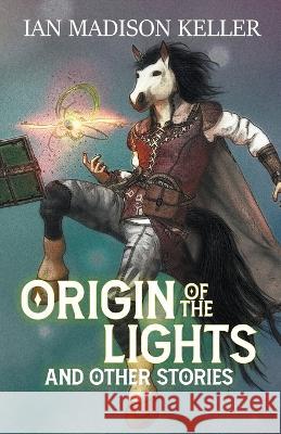 Origin of the Lights and Other Stories Ian Madison Keller 9781956386110