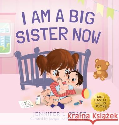 I Am A Big Sister Now: A Warm Children's Picture Book About Sibling's Emotions and Feelings (Jealousy, Anger, Children Emotional Management I Jennifer L. Trace 9781956397383 Kids Castle Press