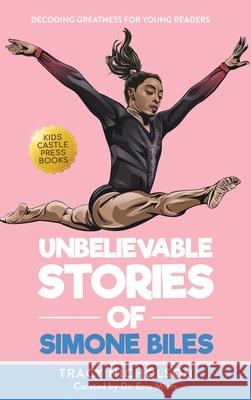 Unbelievable Stories of Simone Biles: Decoding Greatness For Young Readers (Awesome Biography Books for Kids Children Ages 9-12) Tracy Nicholson 9781956397468 Kids Castle Press