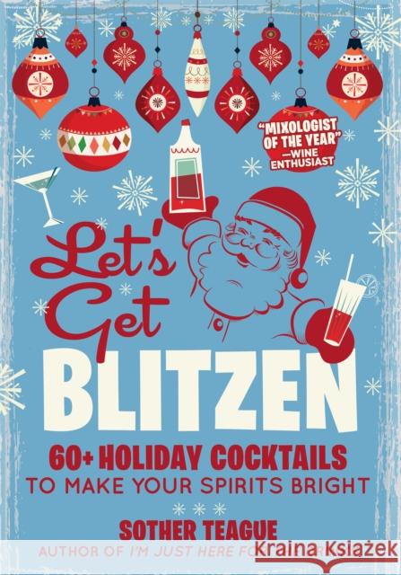 Let's Get Blitzen: 60  Holiday Cocktails to Make Your Spirits Bright Sother Teague 9781956403329 Media Lab Books