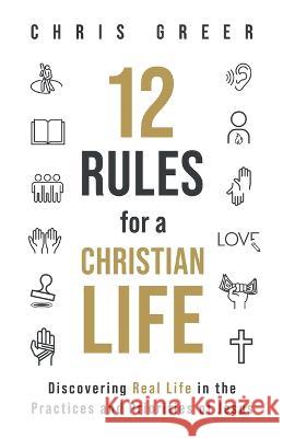 12 Rules for a Christian Life: Discovering Real Life in the Practices and Priorities of Jesus Chris Greer   9781956439007 M-Street Publishing