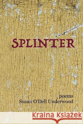Splinter: poems Susan O'Dell Underwood 9781956440294