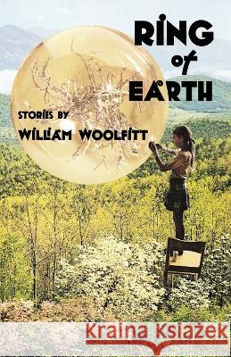 Ring of Earth: Stories William Woolfitt   9781956440591 Madville Publishing LLC