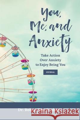 You, Me, and Anxiety: Take Action Over Anxiety to Enjoy Being You Journal Robyn Reu Graham Deborah Kevin 9781956442021
