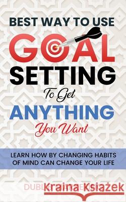 Best Way To Use Goal Setting To Get ANYTHING You Want! Dubl B. Marketing 9781956444001 Dubl B Enterprises
