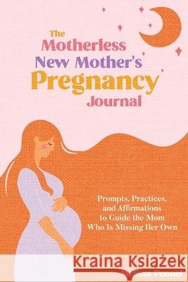 The Motherless New Mother's Pregnancy Journal: Prompts, Practices, and Affirmations to Guide the Mom Who is Missing Her Own Melissa Pennel 9781956446135 Follow Your Fire
