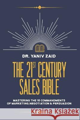 The 21st Century Sales Bible: Mastering the 10 Commandments of Marketing, Negotiation & Persuasion Yaniv Zaid 9781956450385 Armin Lear Press