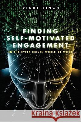 Finding Motivated Engagement: In the Hyper Driven World-of-Work Vinay Singh 9781956452112 Central Park South Publishing