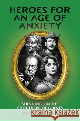 Heroes for an Age of Anxiety: Standing on the Shoulders of Giants Dana Huntley 9781956452709 Central Park South Publishing