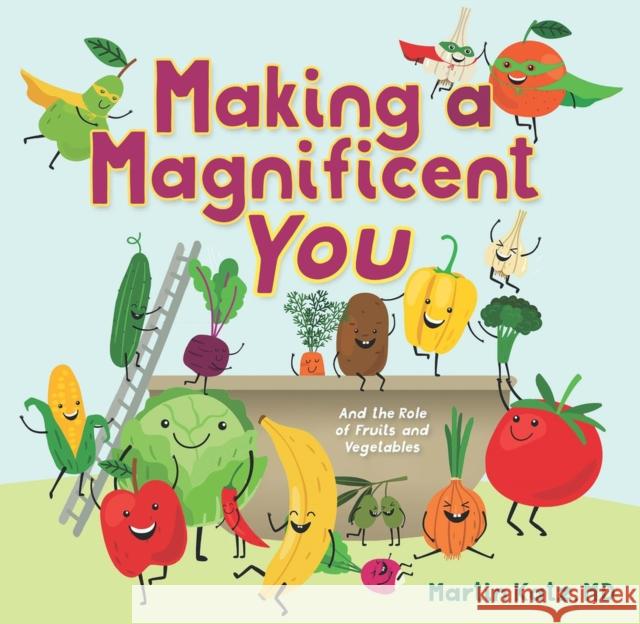 Making a Magnificent You: And the Role of Fruits and Vegetables Martin Katz 9781956454109 Fidelis Publishing