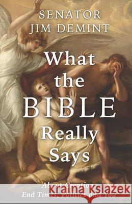 What the Bible Really Says: From Creation to the End and Why You Need to Know It Now! Jim Demint 9781956454901 Fidelis Publishing
