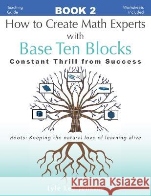 How to Create Math Experts with Base Ten Blocks: Constant Thrill from Success Lyle Lee Jenkins 9781956457513