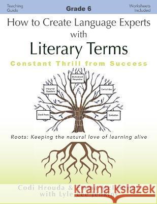 How to Create Language Experts with Literary Terms Grade 6: Constant Thrill from Success Codi Hrouda Emma McInerney Lyle Lee Jenkins 9781956457711 Ltoj Press