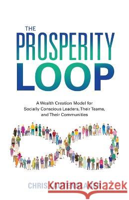 The Prosperity Loop: A Wealth Creation Model for Socially Conscious Leaders, Their Teams, and Their Communities Chris Lautenslager   9781956470505