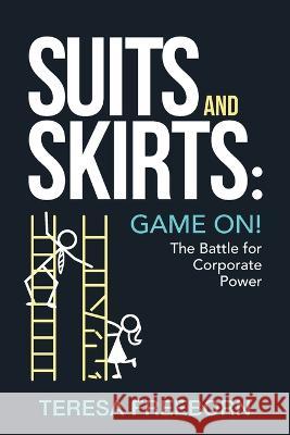 Suits and Skirts: Game On! The Battle for Corporate Power Teresa Freeborn 9781956470697 Redwood Publishing, LLC