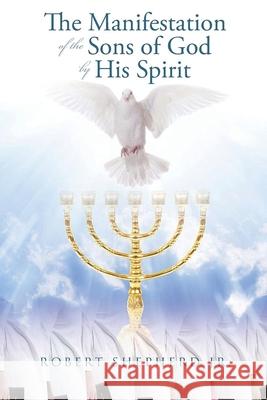 The Manifestation of the Sons of God by His Spirit Robert L. Shepherd 9781956480238 Authors' Tranquility Press