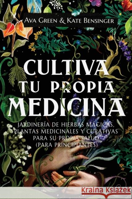 Cultiva Tu Propia Medicina: Jardinería de Hierbas Mágicas, Plantas Medicinales Y Curativas Para SU Propia Salud (Para Principiantes) Green, Ava 9781956493184 Green Hopex