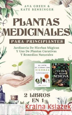 Plantas Medicinales Para Principiantes: Jardinería De Hierbas Mágicas Y Uso De Plantas Curativas Y Remedios Naturales (2 Libros en 1) Ava Green, Kate Bensinger 9781956493238 Green Hopex