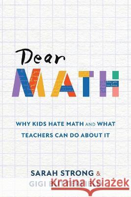 Dear Math: Why Kids Hate Math and What Teachers Can Do About It Sarah Strong Gigi Butterfield  9781956512182 Times 10 Publications