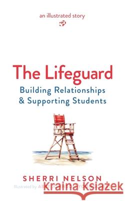 The Lifeguard: Building Relationships & Supporting Students Sherri Nelson 9781956512717 Times 10 Publications