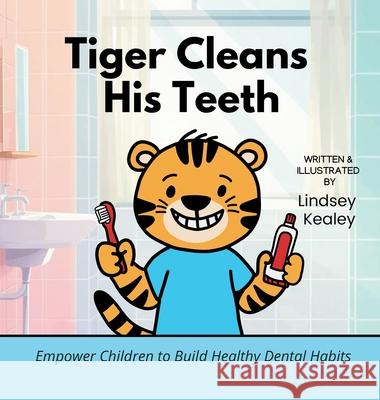 Tiger Cleans His Teeth: Empower Children to Build Healthy Dental Habits Lindsey Kealey Lindsey Kealey 9781956523157