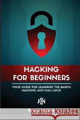 Ethical Hacking for Beginners: A Step by Step Guide for you to Learn the Fundamentals of CyberSecurity and Hacking Ramon Adrian Nastase 9781956525922
