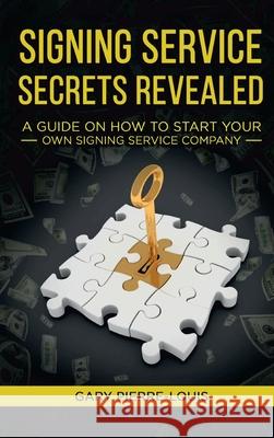 Signing Service Secrets Revealed: A Guide On How To Start Your Own Signing Service Service Company Gary Pierre-Louis 9781956526066 Boundless Butterfly Press