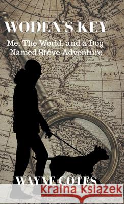 Woden's Key: Me, the World, and a Dog Named Steve Adventure Wayne Cotes 9781956529159 Jerold W Coats