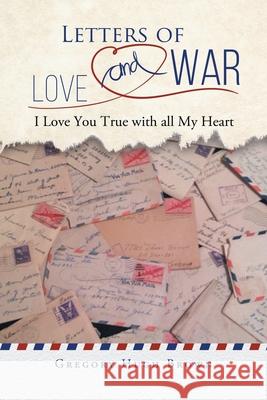Letters of Love and War: I Love You True with all My Heart Gregory Hugh Brown 9781956529258 Gregory Hugh Brown