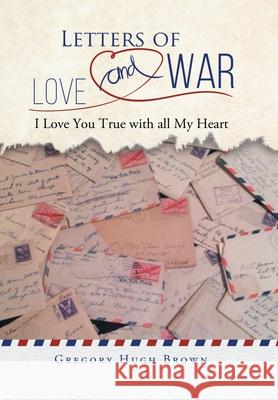Letters of Love and War: I Love You True with all My Heart Gregory Hugh Brown 9781956529265 Gregory Hugh Brown