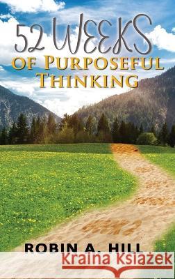 52 Weeks of Purposeful Thinking Robin A. Hill 9781956543247