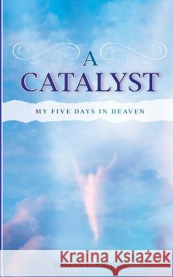 A Catalyst: My Five Days in Heaven Megan C Brown 9781956544268