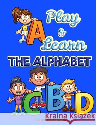 Play and Learn the Alphabet: For Kindergarten Kids Ι Fun and Easy way to learn Letters Ι Practice pen control with Fun games Ι Trace Axinte 9781956555431 Ats Publish
