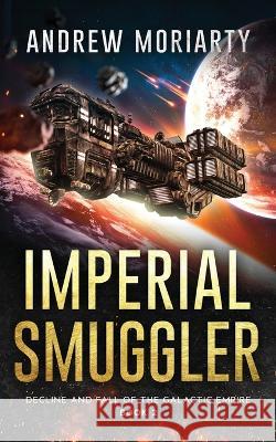 Imperial Smuggler: Decline and Fall of the Galactic Empire Book 2 Andrew Moriarty 9781956556131