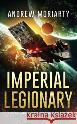 Imperial Legionary: Decline and Fall of the Galactic Empire Book 7 Andrew Moriarty 9781956556285