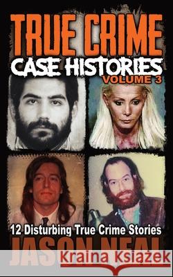 True Crime Case Histories - Volume 3: 12 Disturbing True Crime Stories Jason Neal 9781956566031 Idigital Group