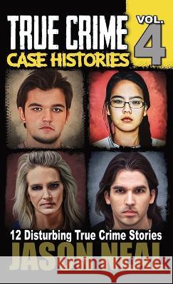 True Crime Case Histories - Volume 4: 12 True Crime Stories of Murder & Mayhem Jason Neal   9781956566215 Idigital Group